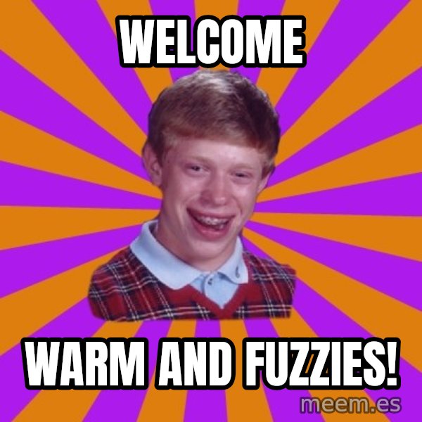 Unlucky Brian Strikes Again meme: Welcome / Warm and Fuzzies!