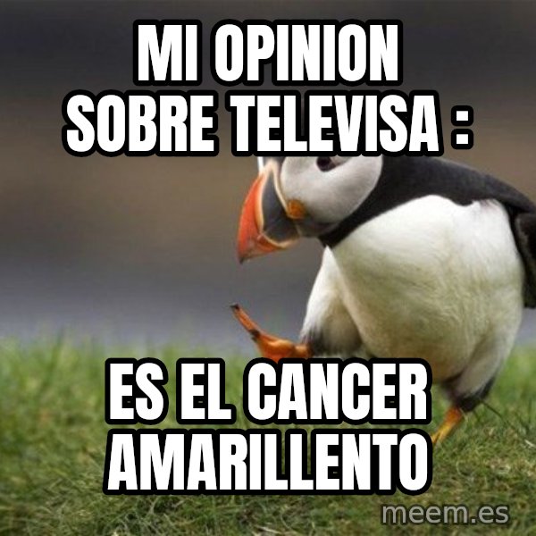 Unpopular Opinion Puffin meme: MI OPINION SOBRE TELEVISA : / ES EL CANCER AMARILLENTO