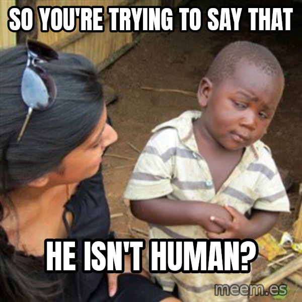 Skeptical 3rd World Kid meme: So you're trying to say that / he isn't human?