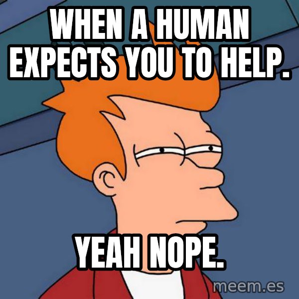 Futurama Fry meme: When a human expects you to help. / Yeah nope.