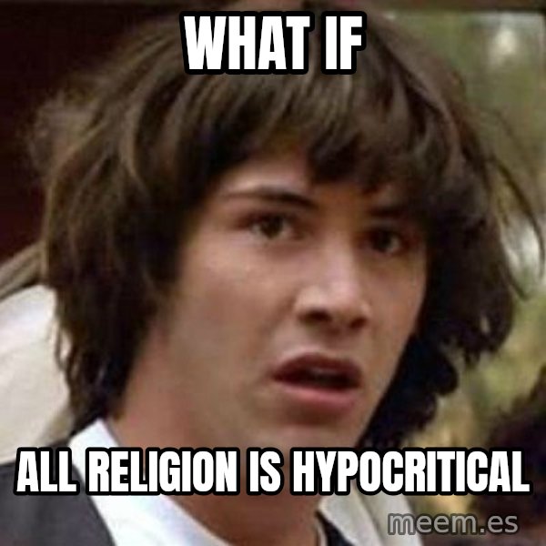 Conspiracy Keanu meme: what if / all religion is hypocritical