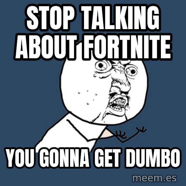 Y U No meme: Stop talking about fortnite / You gonna get dumbo