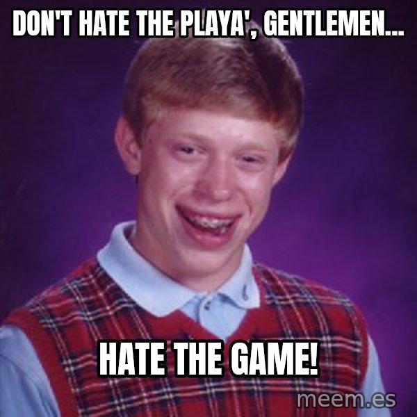 Bad Luck Brian meme: Don't Hate the Playa', Gentlemen... / Hate the Game!
