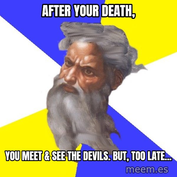 God meme: after your death, / you meet & see the devils. But, too late...
