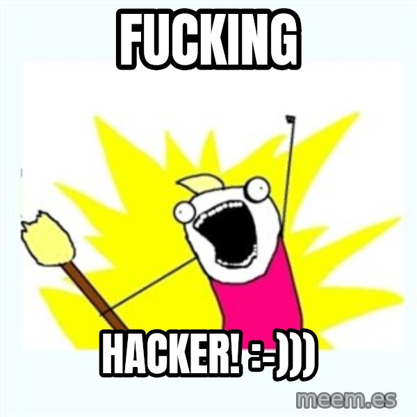 All the things meme: fucking / hacker! :-)))