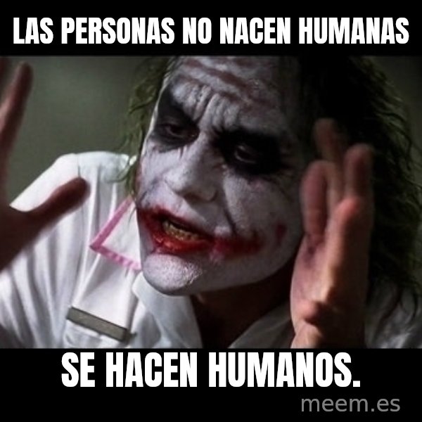 joker mind loss meme: LAS PERSONAS NO NACEN HUMANAS / SE HACEN HUMANOS.