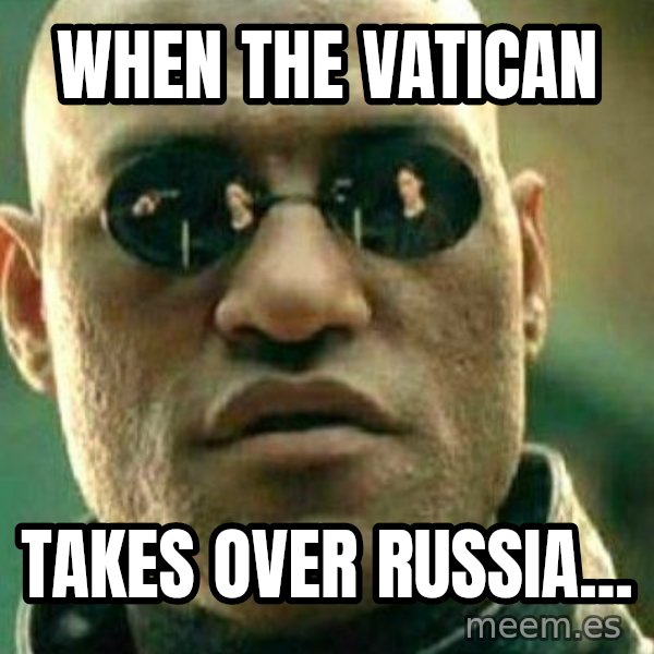What If I Told You meme: when the vatican / takes over russia...