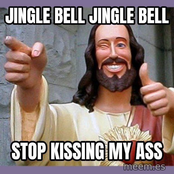 buddy jesus meme: jingle bell jingle bell / stop kissing my ass