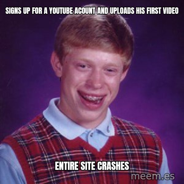 Bad Luck Brian meme: Signs up for a youtube acount and uploads his first video / entire site crashes