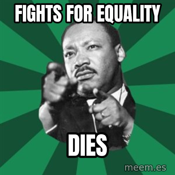 Martin Luther King jr.  meme: fights for equality / dies