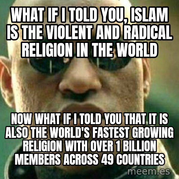 What If I Told You meme: What if I told you, Islam is the violent and radical religion in the world / Now what if I told you that it is also the world's fastest growing religion with over 1 billion members across 49 countries