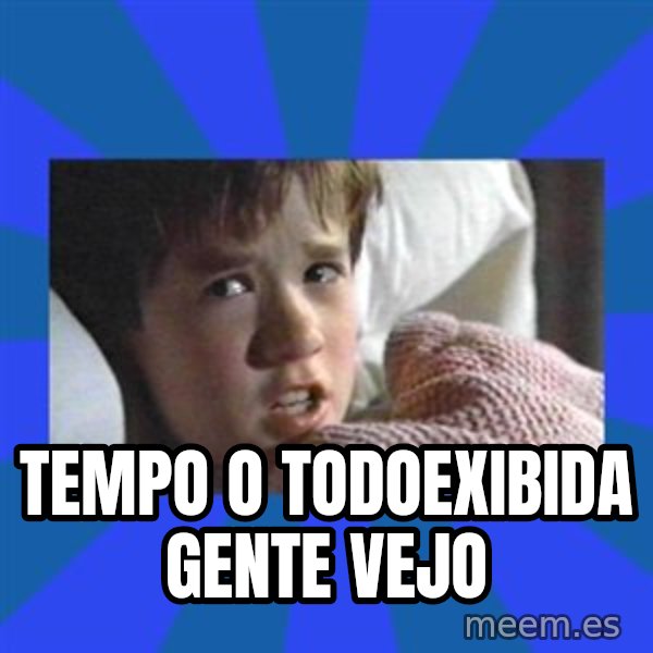 i see dead people meme: tempo o Todoexibida gente Vejo