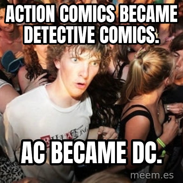 Sudden Realization Ralph meme: Action Comics became Detective Comics. / AC became DC.