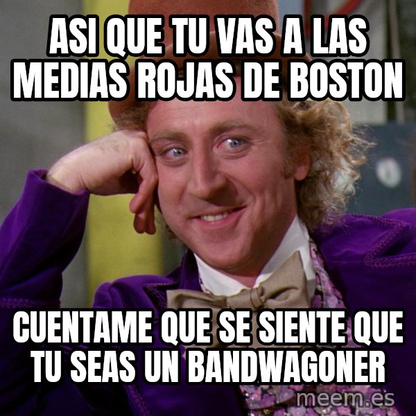 Willy Wonka meme: ASI QUE TU VAS A LAS MEDIAS ROJAS DE BOSTON / CUENTAME QUE SE SIENTE QUE TU SEAS UN BANDWAGONER