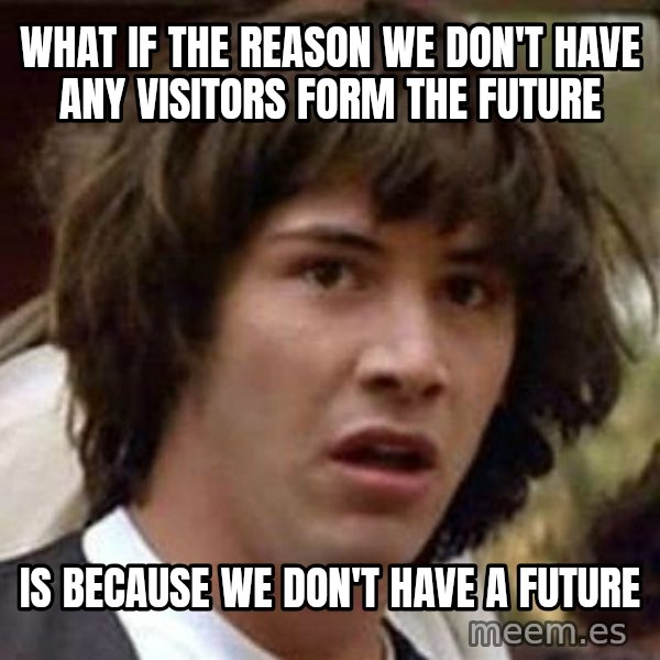 Conspiracy Keanu meme: what if the reason we don't have any visitors form the future / Is because we don't have a future