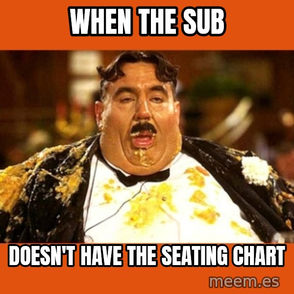 Fat Guy meme: when the sub / doesn't have the seating chart