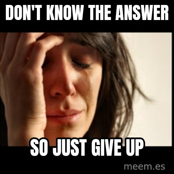 First World Problems meme: don't know the answer / so just give up