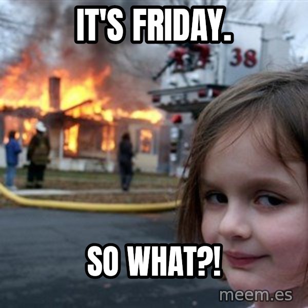 Disaster Girl meme: it's friday. / so what?!