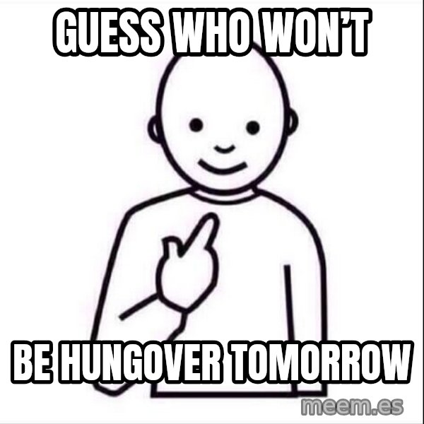 Guess who ? meme: Guess who won’t / Be hungover tomorrow