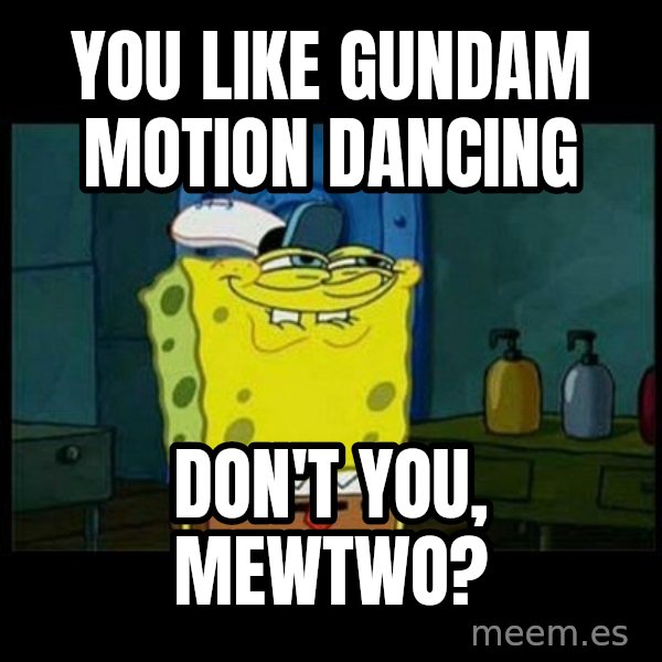 Don't you, Squidward? meme: You like Gundam Motion Dancing / Don't you, Mewtwo?