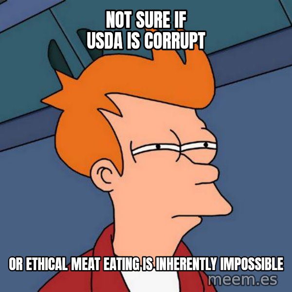 Futurama Fry meme: not sure if usda is corrupt / or ethical meat eating is inherently impossible
