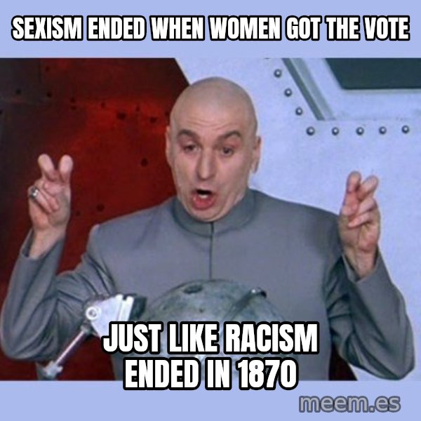 Dr Evil meme meme: Sexism ended when women got the vote / Just like racism ended in 1870