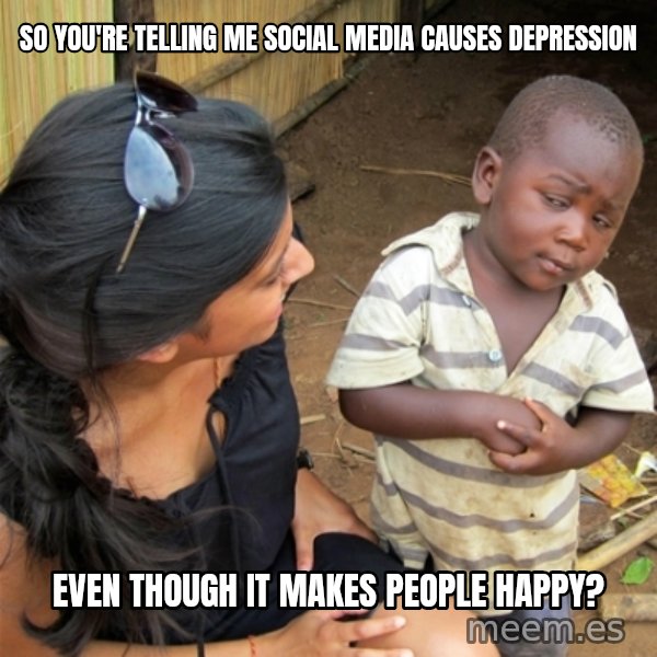 So You're Telling me meme: So you're telling me social media causes depression / even though it makes people happy?
