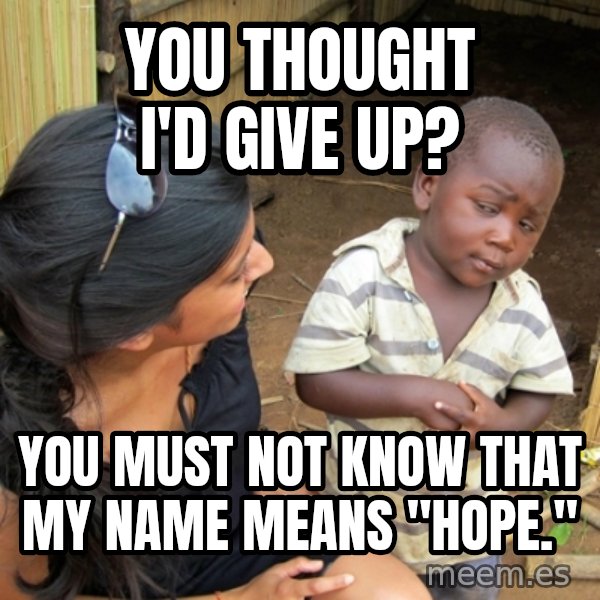 you mean to tell me black kid meme: You thought I'd give up? / You must not know that my name means "hope."