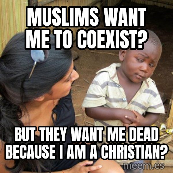 Skeptical 3rd World Kid meme: Muslims want me to coexist? / But they want me dead because I am a Christian?