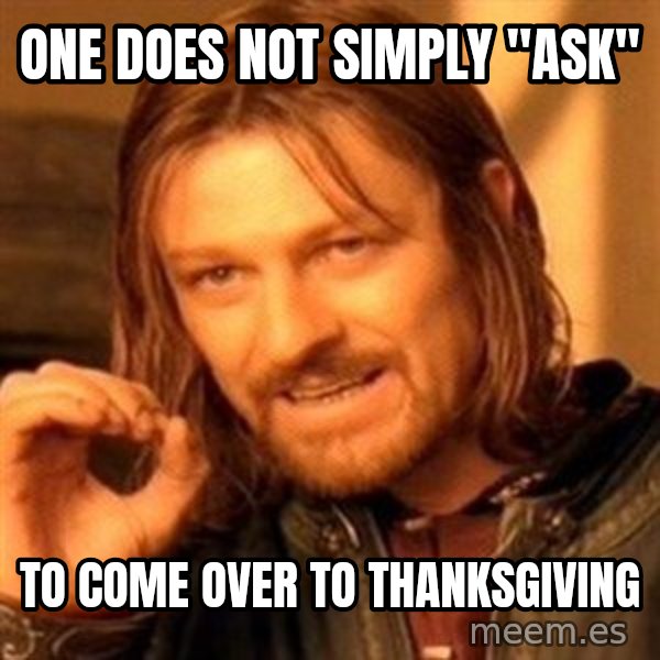 One Does Not Simply meme: one does not simply "ask" / to come over to thanksgiving