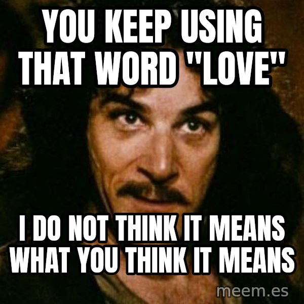 You keep using that word, I don't think it means what you think it means meme: you keep using that word "love" / I do not think it means what you think it means
