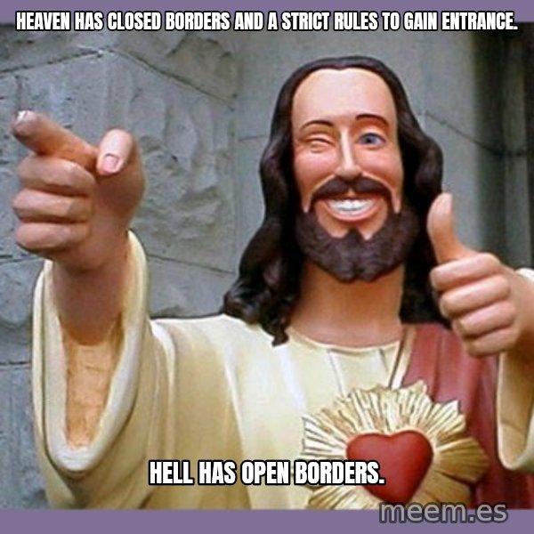 buddy jesus meme: Heaven has closed borders and a strict rules to gain entrance. / Hell has open borders.
