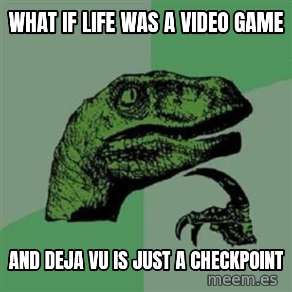 Philosoraptor meme: What if life was a video game / and deja vu is just a checkpoint