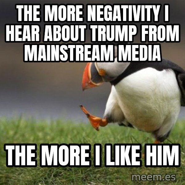 Unpopular Opinion Puffin meme: The more negativity I hear about trump from Mainstream media / The more I like him