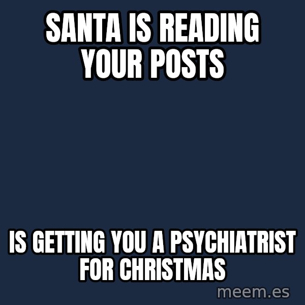 Blank Black meme: Santa is reading your posts / Is getting you a psychiatrist for Christmas