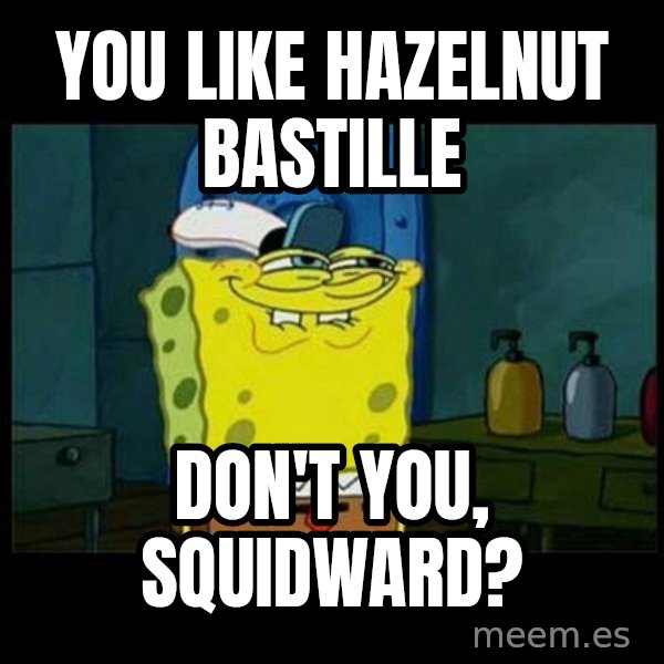 Don't you, Squidward? meme: You like Hazelnut Bastille / don't you, Squidward?