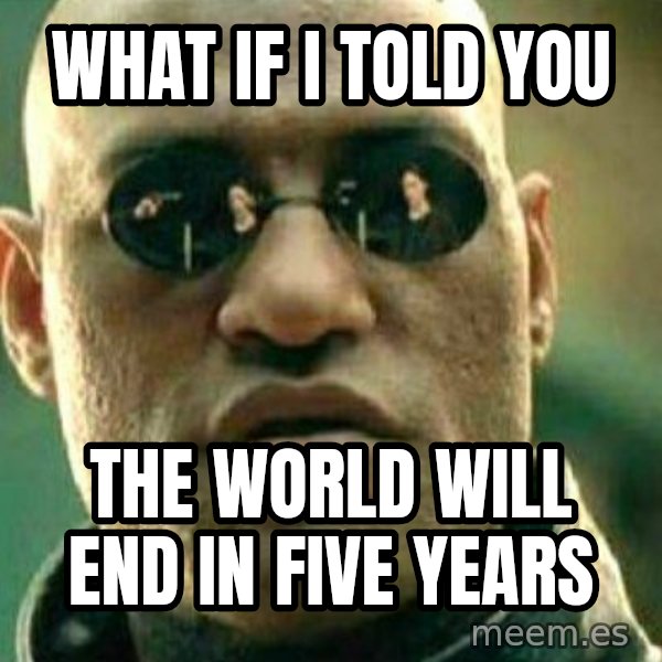 What If I Told You meme: What if I told you / The world will end in five years
