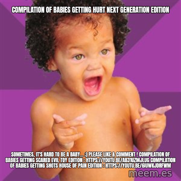 Baby $wag meme: Compilation of babies getting hurt NEXT GENERATION EDITION / Sometimes, it's hard to be a baby... ;)  Please like & comment !  Compilation of babies getting scared EVIL TOY EDITION : https://youtu.be/ab31UZMjlUg  Compilation of babies getting shots HOUSE OF PAIN EDITION : https://youtu.be/6iuWKjdrfWM