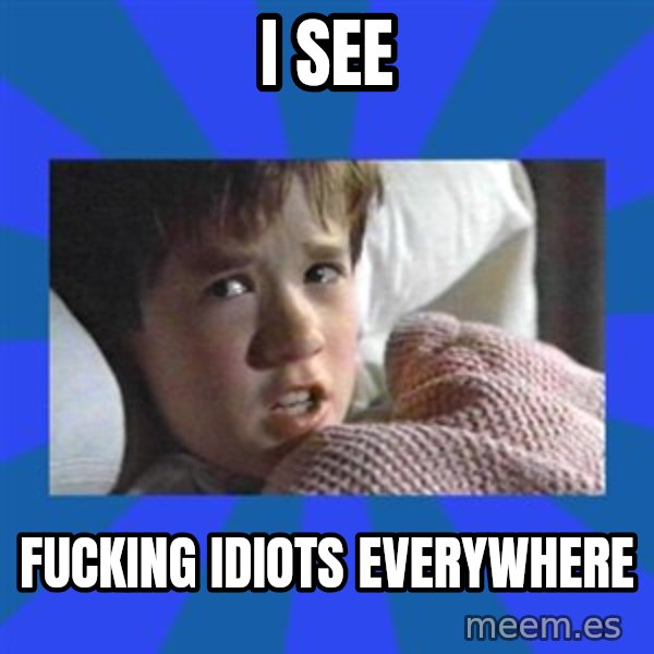 i see dead people meme: i see / fucking idiots everywhere
