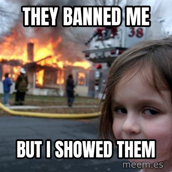 Disaster Girl meme: They banned me / But I showed them