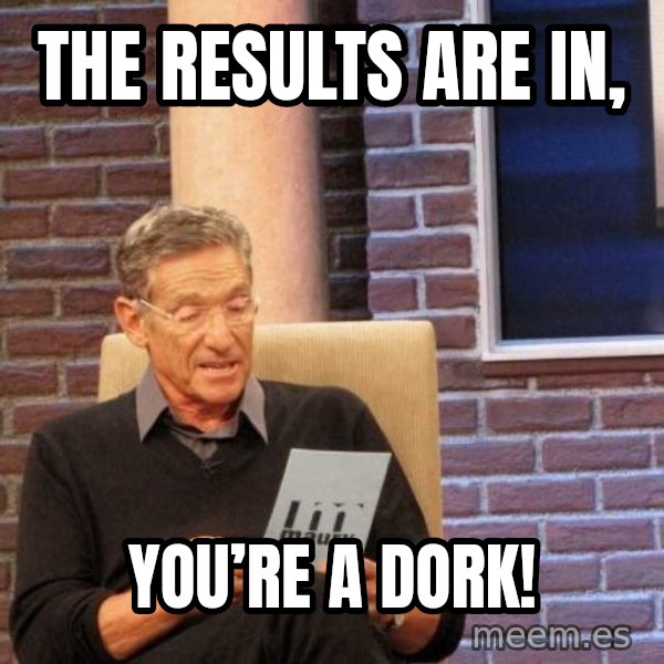 Maury Lie Detector meme: The results are in, / You’re a dork!
