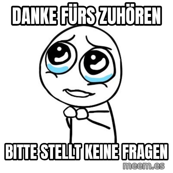 pleaseguy  meme: DANKE FÜRS ZUHÖREN / BITTE STELLT KEINE FRAGEN