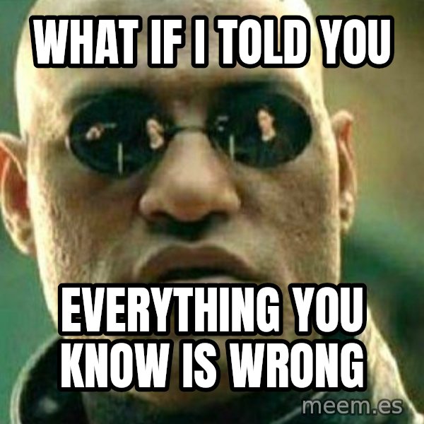 What If I Told You meme: What if I told you / everything you know is wrong
