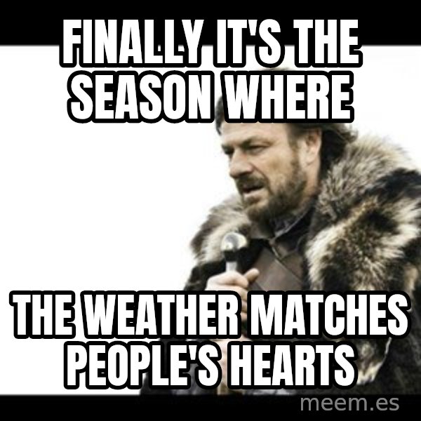 Winter is Coming meme: Finally it's the season where / The weather matches people's hearts