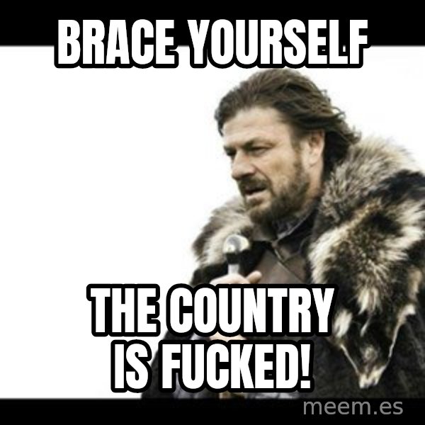 Winter is Coming meme: Brace yourself / The country is fucked!