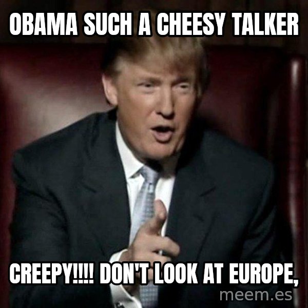 Donald Trump meme: OBAMA SUCH A CHEESY TALKER / CREEPY!!!! DON'T LOOK AT EUROPE,