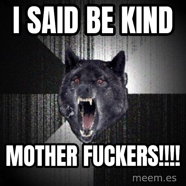 Insanity Wolf meme: I said be kind / Mother fuckers!!!!