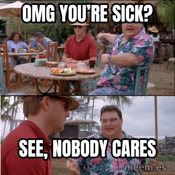 See? Nobody Cares meme: Omg you’re sick? / See, nobody cares