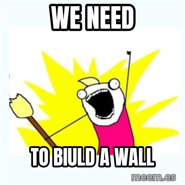 All the things meme: WE NEED / TO BIULD A WALL