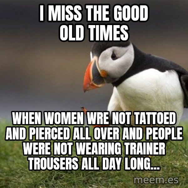 Unpopular Opinion Puffin meme: i miss the good old times / when women wre not tattoed and pierced all over and people were not wearing trainer trousers all day long...